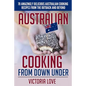 Australian Cooking From Down Under: 70 Amazingly Delicious Australian Cooking Recipes From the Outback and Beyond