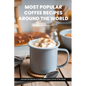 Most Popular Coffee Recipes Around The World Book: From Espresso Martini To Irish Coffee To Japanese Matcha Latte - Uncover the Secrets of Coffee from