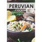 Peruvian Cooking: Discover the Flavors of Peru With These 30 Delicious Recipes!
