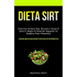 Dieta Sirt: Come puoi perdere peso, bruciare i grassi e sentirti meglio in generale seguendo un semplice piano alimentare (Il miglior libro di cucina