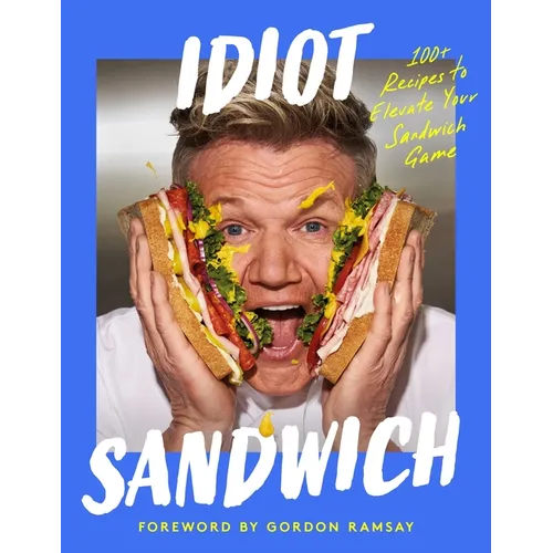 Idiot Sandwich: 100+ Recipes to Elevate Your Sandwich Game
