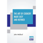 The Art Of Cookery Made Easy And Refined: Comprising Ample Directions For Preparing Every Article Requisite For Furnishing The Tables Of The Nobleman,