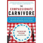 The Compassionate Carnivore: Or, How to Keep Animals Happy, Save Old Macdonald's Farm, Reduce Your Hoofprint, and Still Eat Meat