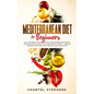 Mediterranean Diet for Beginners: All you Need to Know About Mediterranean Diet in Simple Guide to Help you Lose Weight Easily. + Simple Recipes for E