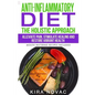 Anti-Inflammatory Diet: The Holistic Approach: Alleviate Pain, Stimulate Healing and Restore Vibrant Health (Mouth-Watering Recipes Included)