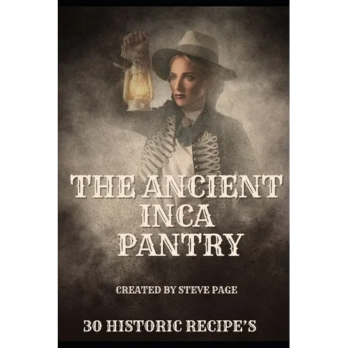 The Ancient Inca Pantry: 30 Historic Recipe's