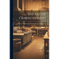 The Art Of Confectionery: With Various Methods Of Preserving Fruits And Fruit Juices