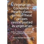 Vegetarian Cookbook - Hearty classic german meat recipes reinterpreted as vegetarian: Without industrial meat substitutes and everything is vegetarian