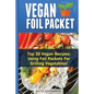Vegan Foil Packet Cookbook: Top 30 Vegan Recipes - Using Foil Packets For grilling Vegetables