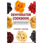 Dehydrator Cookbook: The Complete Guide to Dehydrating and Storing Fruits, Vegetables, Meat, Herbs, and Nuts. Plus Recipes for Backpackers, Fruit Leat