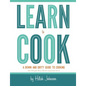 Learn To Cook: A Down and Dirty Guide to Cooking (For People Who Never Learned How)
