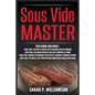 Sous Vide Master: Getting Started With Vacuum-Sealed Cooking, Delicious Recipes For Easy Cooking At Home, Modern Techniques for Perfect Cooking Throug