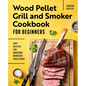Wood Pellet Grill and Smoker Cookbook for Beginners: Easy Recipes for Backyard Barbecue Excellence