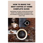 How to Make the Best Coffee at Home Complete Guide: Mastering the Best Coffee Recipes with Expert Tips, Brewing Techniques, and Sustainable Practices
