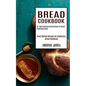 Bread Cookbook: 50+ Most Delicious Bread Recipes for Perfect Homemade Bread (Great Baking Recipes for Beginners, Bread Cookbook)