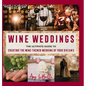 Wine Weddings: The Ultimate Guide to Creating the Wine-Themed Wedding of Your Dreams