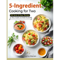 5-Ingredient Cooking for Two: 100 Quick & Easy Recipes for Busy Couples and Small Households