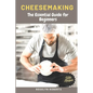 Cheesemaking: The Essential Guide for Beginners