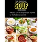 The Everyday Soup Cookbook: Delicious Low Fat Soup Recipes Inspired By The Mediterranean Diet