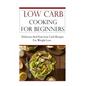 Low Carb Cooking for Beginners: Delicious and Easy Low Carb Recipes for Weight Loss