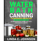 Water Bath Canning For Beginners and Beyond!: Complete Guide to Safe Water Bath Canning. Easy and Delicious Recipes for Jams, Jellies, Salsas, Pickled