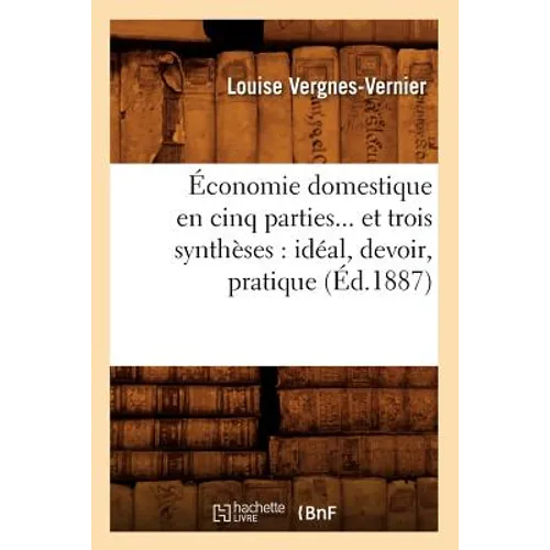 Économie Domestique En Cinq Parties Et Trois Synthèses: Idéal, Devoir, Pratique (Éd.1887)