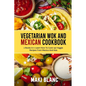 Vegetarian Wok And Mexican Cookbook: 2 Books In 1: Learn How To Cook 140 Veggie Recipes From Mexico And Asia