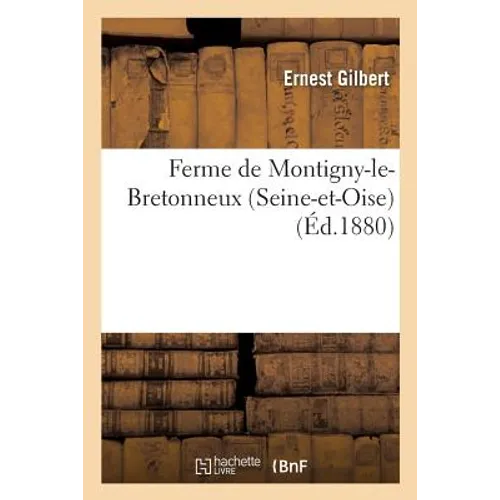 Ferme de Montigny-Le-Bretonneux Seine-Et-Oise, Exploitée Par Ernest Gilbert.: Mémoire Pour Concourir À La Prime d'Honneur Qui Sera Décernée En 1881