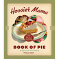The Hoosier Mama Book of Pie: Recipes, Techniques, and Wisdom from the Hoosier Mama Pie Company