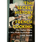 The Secret History of French Cooking: The Outlaw Chefs Who Made Food Modern