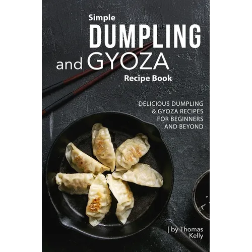 Simple Dumpling and Gyoza Recipe Book: Delicious Dumpling & Gyoza Recipes for Beginners and Beyond