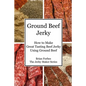 Ground Beef Jerky: How to Make Great Tasting Beef Jerky Using Ground Beef