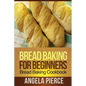 Bread Baking for Beginners: Bread Baking Cookbook