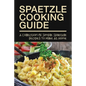 Spaetzle Cooking Guide: A Collection Of Simple Spaetzle Recipes To Make At Home: Types Of Spaetzle You Can Prepare At Home