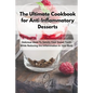 The Ultimate Cookbook for Anti-Inflammatory Desserts: Delicious Ideas To Satisfy Your Sweet Tooth While Reducing the Inflammation in Your Body