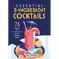 Essential 3-Ingredient Cocktails: 75 Classic and Contemporary Drinks to Make at Home