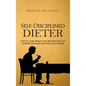 Self-Disciplined Dieter: How to Lose Weight and Become Healthy Despite Cravings and Weak Willpower