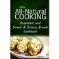 Easy All-Natural Cooking - Breakfast and Sweet & Savory Breads: Easy Healthy Recipes Made With Natural Ingredients
