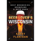 Beer Lover's Wisconsin: Best Breweries, Brewpubs and Beer Bars