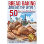 Bread Baking Around the World: 50 Easy Home-Style Recipes