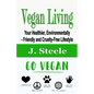 Vegan Living: Your Healthier, Environmentally- Friendly and Cruelty-Free Lifestyle