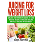 Juicing for Weight Loss: Unlock the Power of Juicing to Lose Massive Weight, Stimulate Healing, and Feel Amazing in Your Body