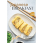 Japanese Breakfast Recipes: A Comprehensive Cookbook for Authentic Morning Japanese Meals