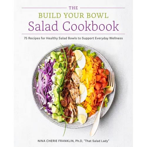The Build Your Bowl Salad Cookbook: 75 Recipes for Healthy Salad Bowls to Support Everyday Wellness