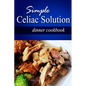 Simple Celiac Solution - Dinner Cookbook: Wheat free cooking - Delicious, Celiac friendly recipes