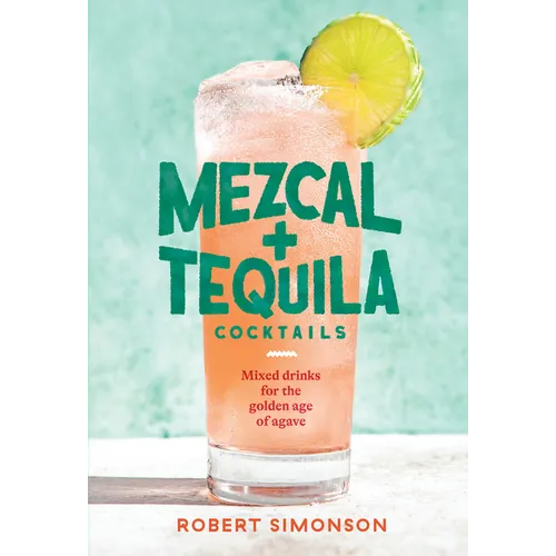 Mezcal and Tequila Cocktails: Mixed Drinks for the Golden Age of Agave [A Cocktail Recipe Book]