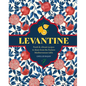 Levantine: Fresh & Vibrant Recipes to Share from the Eastern Mediterranean Table