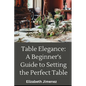 Table Elegance 101: A Beginner's Guide to Setting the Perfect Table