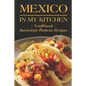 Mexico In My Kitchen: Traditional Homestyle Mexican Recipes: Vegetarian Mexican Cookbook