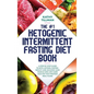 The #1 Ketogenic Intermittent Fasting Diet Book: A Step-by-Step Guide to Keto, Ketosis, Fasting, Weight Loss, Building Lean Muscle, and Low-Carb High-
